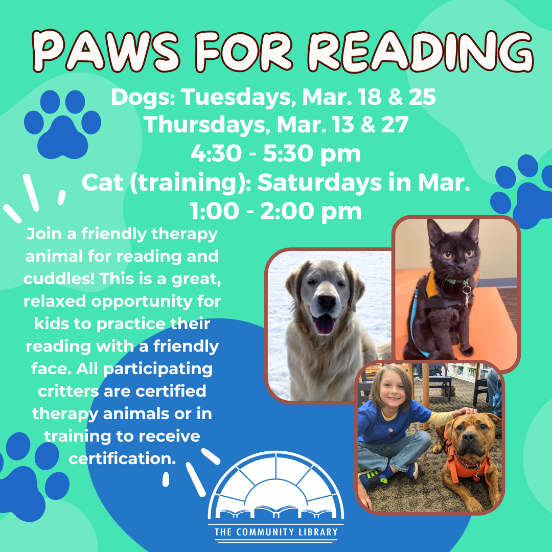 paws for reading dogs on tuesdays march 18 and 25 and thursday march 13 and 27 from 4 30 to 5 30 pm. cat in training on saturdays in march from 1 to 2 pm