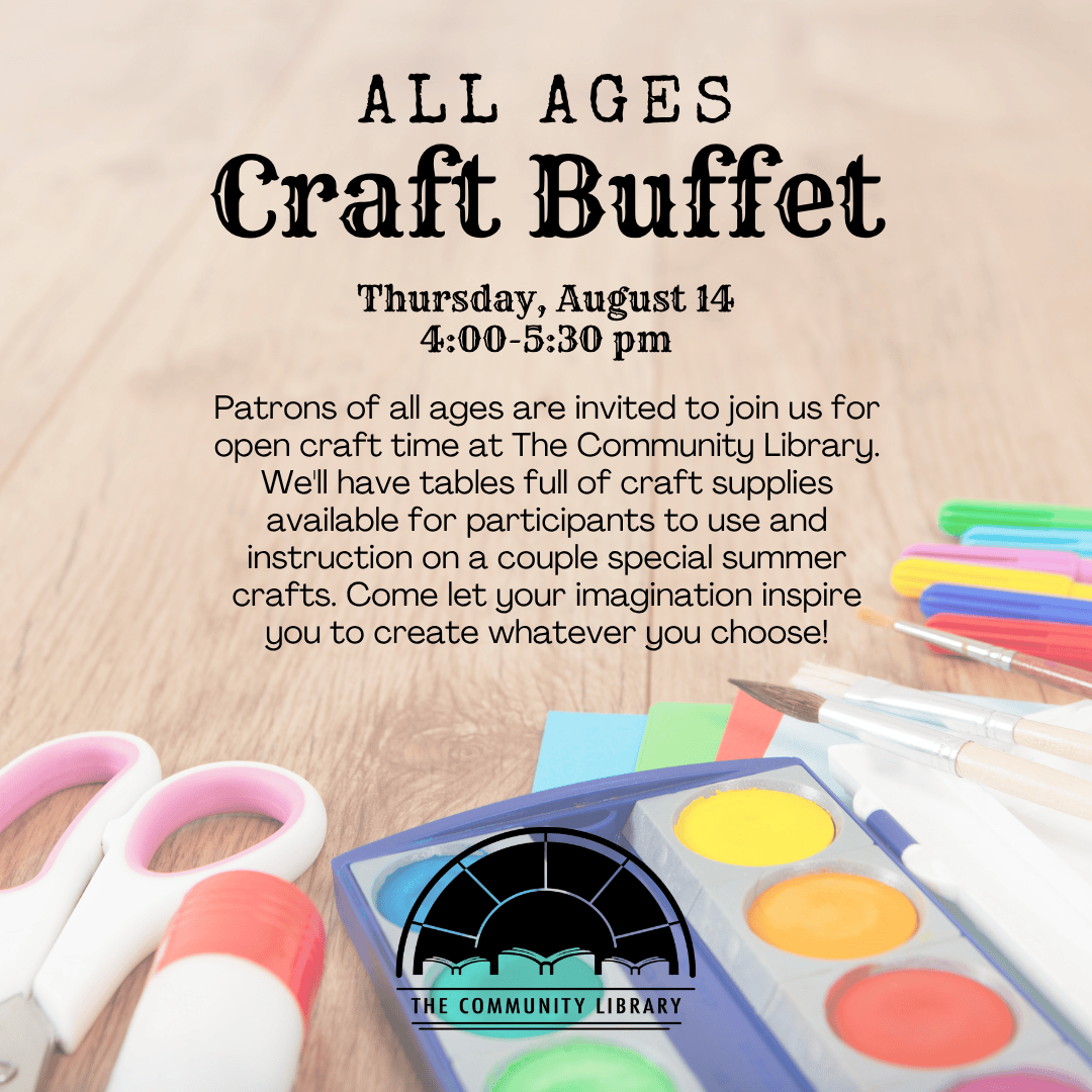 All ages craft buffet, August 14 at 4 pm. Image shows crafting supplies on a wooden table. Text reads Patrons of all ages are invited to join us for open craft time at The Community Library. We'll have tables full of craft supplies available for participants to use and instruction on a couple special summer crafts. Come let your imagination inspire you to create whatever you choose!