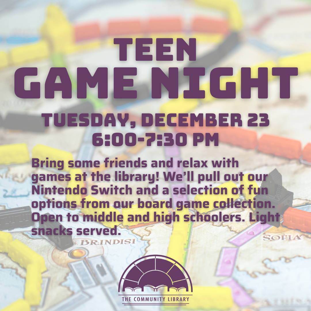 Teen Game Night Tuesday, December 23 at 6 pm. Bring some friends and relax with games at the library! We’ll pull out our Nintendo Switch and a selection of fun options from our board game collection. Open to middle and high schoolers. Light snacks served.