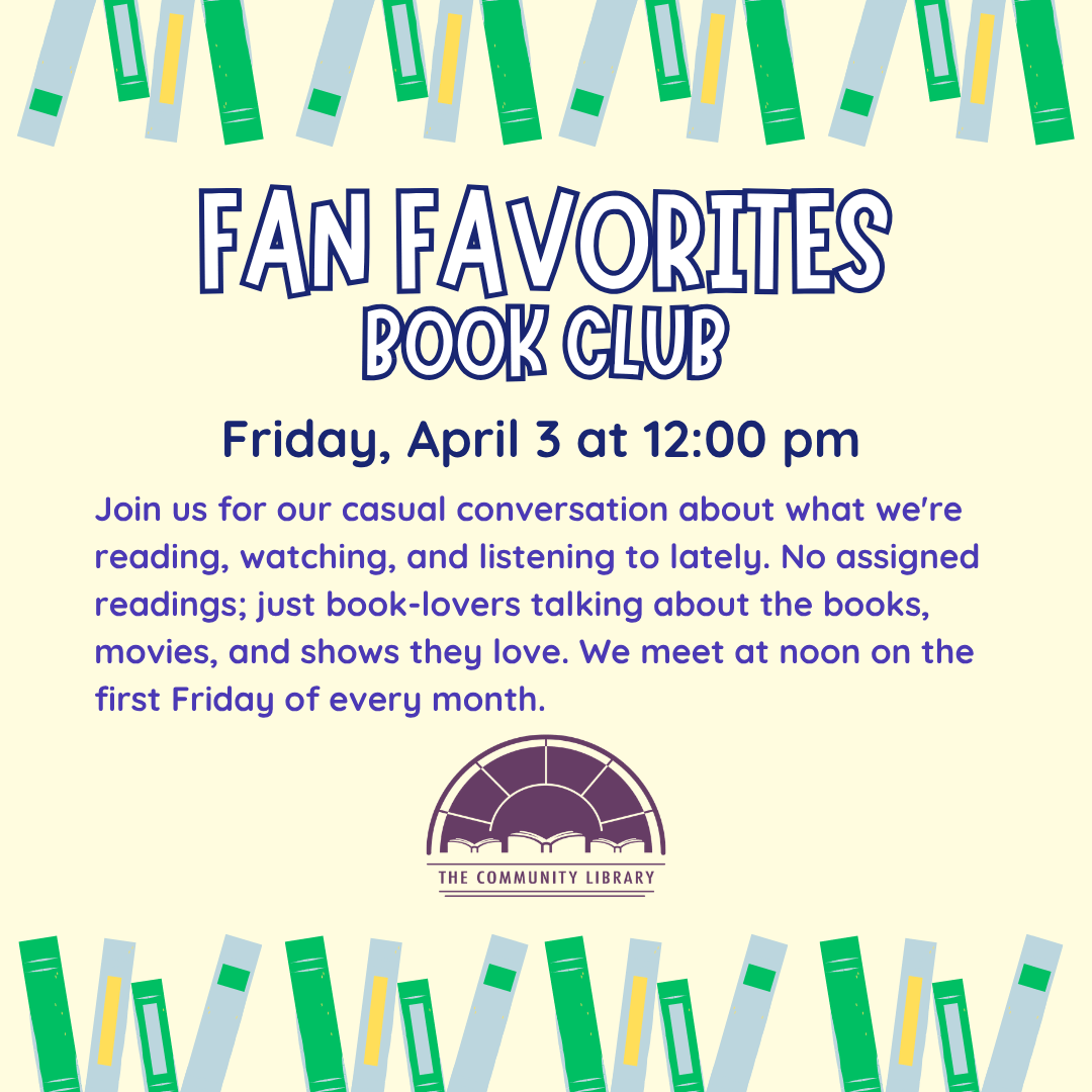 Fan Favorites Book Club meets Friday, April 3 at 12 pm. Join us for our casual conversation about what we're reading, watching, and listening to lately. No assigned readings; just book-lovers talking about the books, movies, and shows they love. We meet at noon on the first Friday of every month.